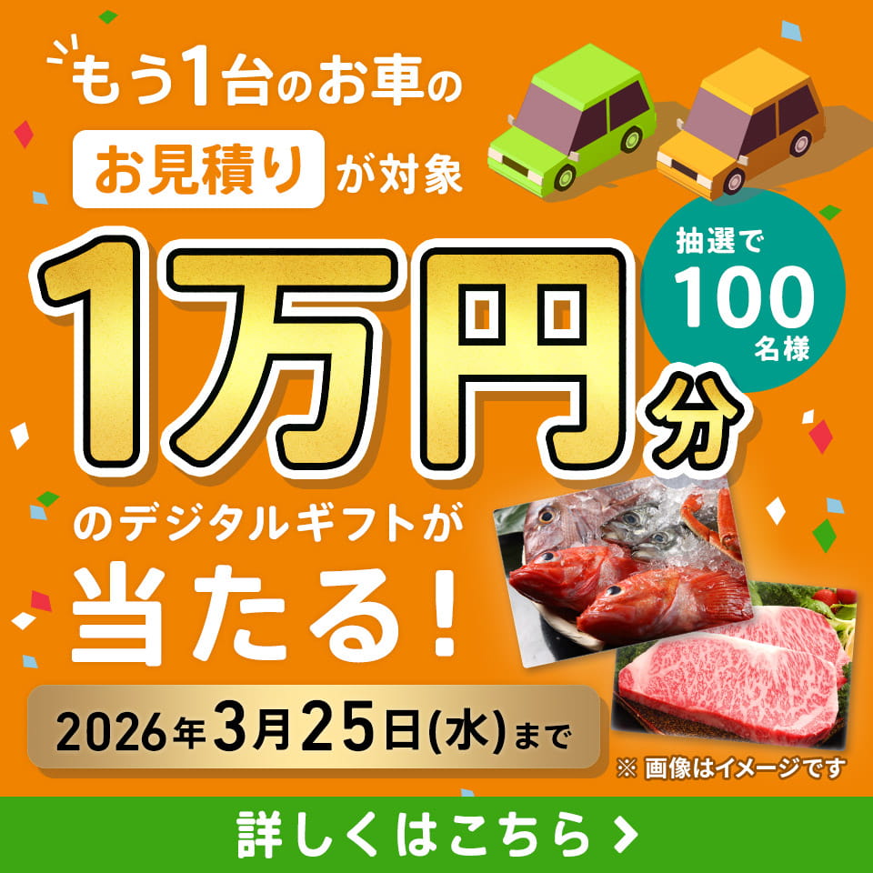 もう1台のお車のお見積りが対象 抽選で100名様 1万円分のデジタルギフトが当たる！ 2026年3月25日（水）まで 詳しくはこちら